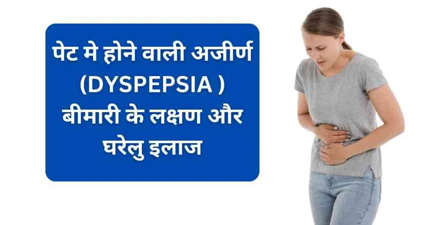 पेट मे होने वाली अजीर्ण (DYSPEPSIA ) बीमारी के लक्षण और घरेलु इलाज